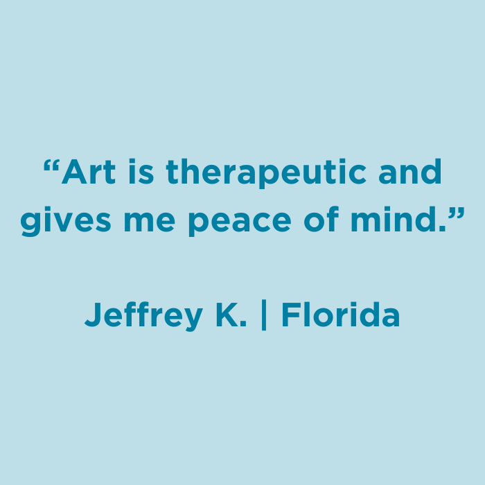 Art is therapeutic and gives me peace of mind. - Jeffrey K., Florida